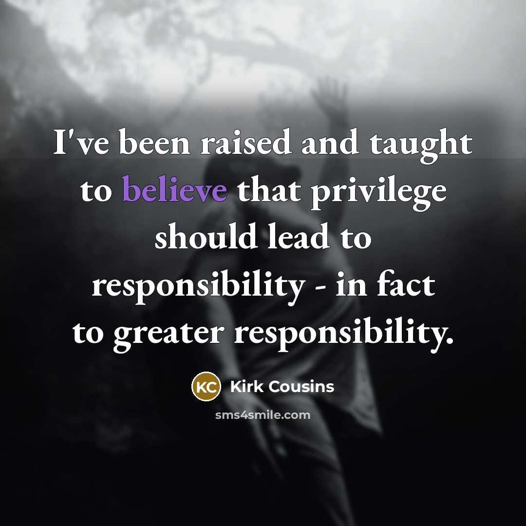 “I've been raised and taught to believe that privilege should…” quote by Kirk Cousins