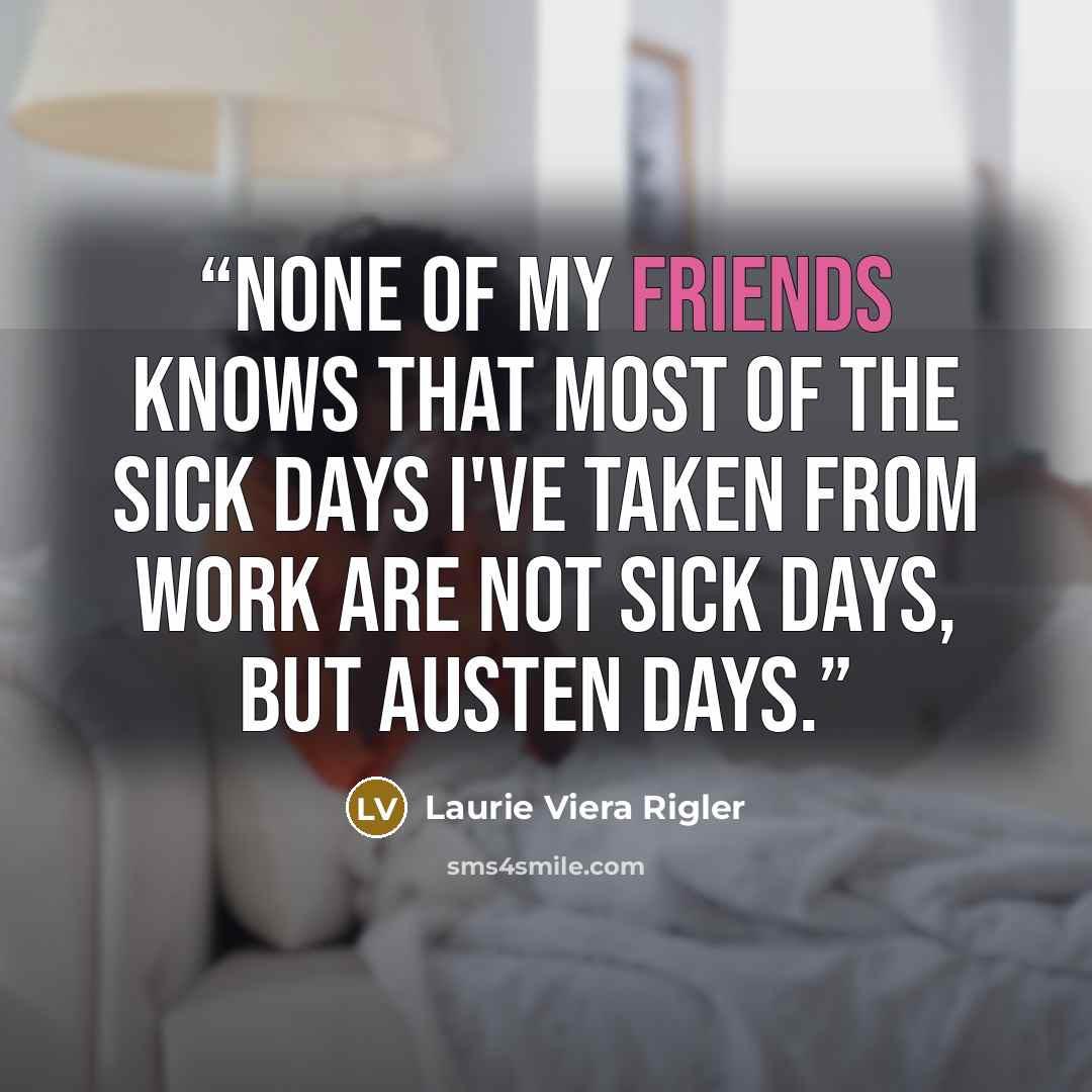 “None of my friends knows that most of the sick days I've taken from work are not sick days, but Austen days.” quote by Laurie Viera Rigler