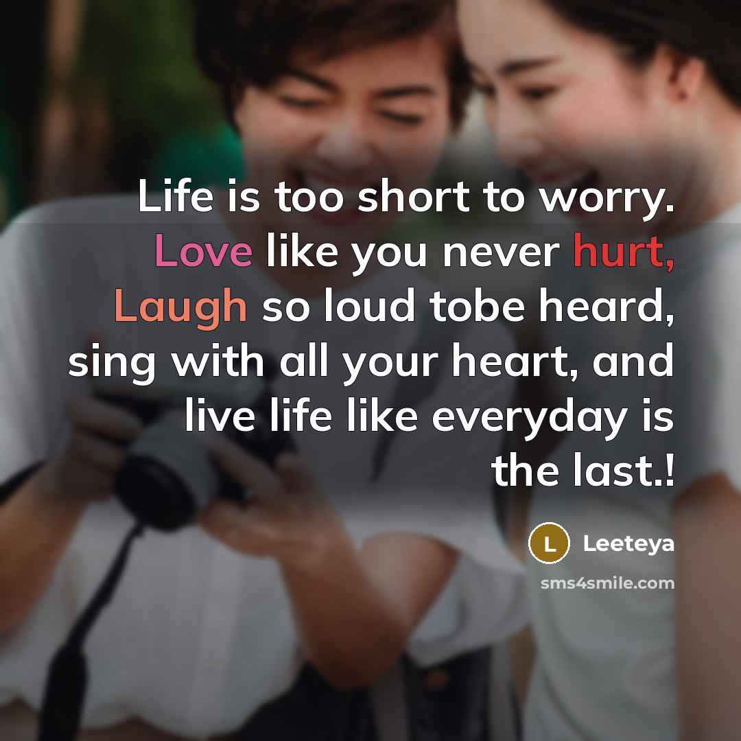 “Life is too short to worry. Love like you never hurt, Laugh so loud tobe heard, sing with all your heart, and live life like everyday is the last.!” quote by Leeteya