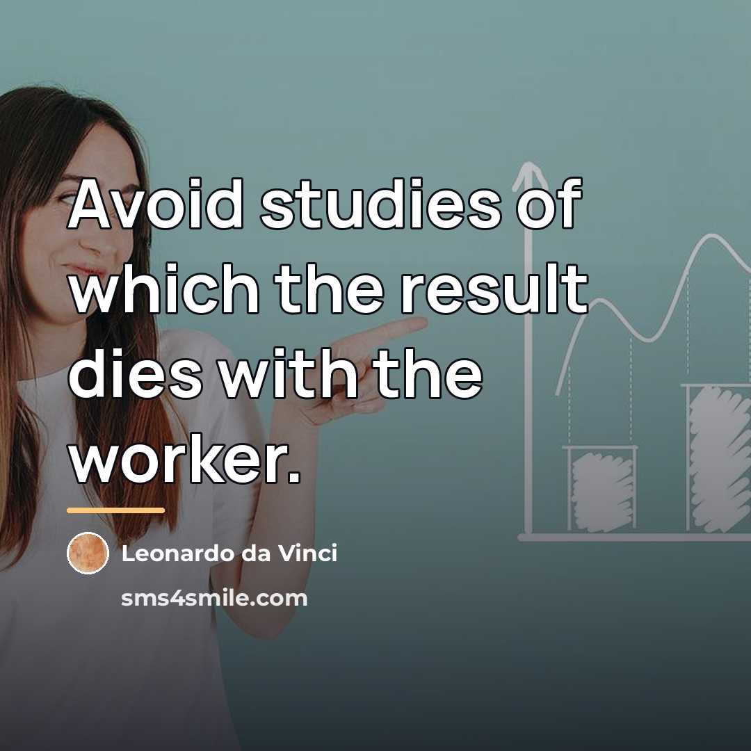 “Avoid studies of which the result dies with the worker.…” quote by Leonardo da Vinci