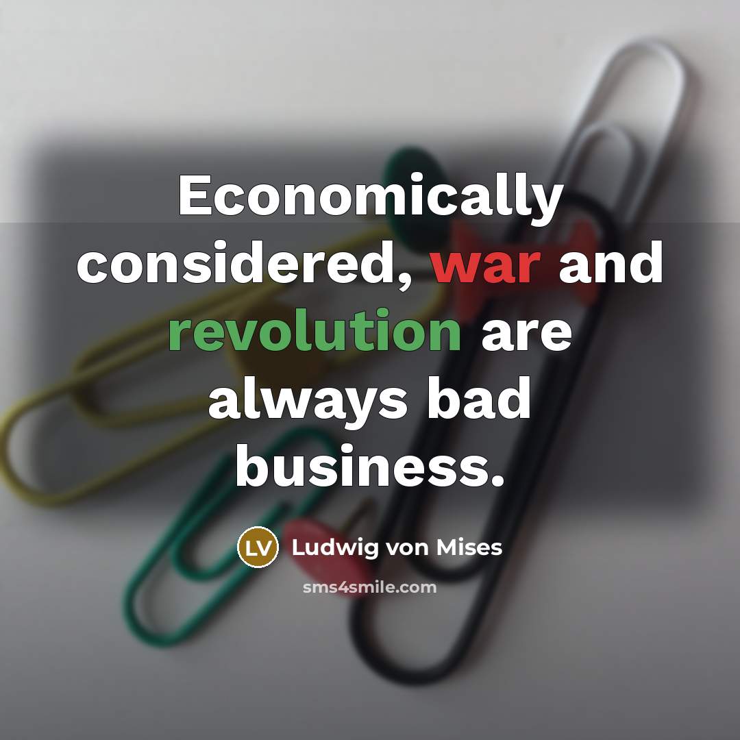 “Economically considered, war and revolution are always bad business.…” quote by Ludwig von Mises