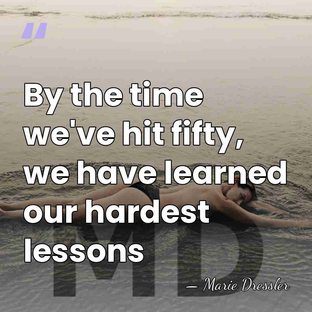 By the time we've hit fifty, we have learned our hardest lessons - Marie Dressler