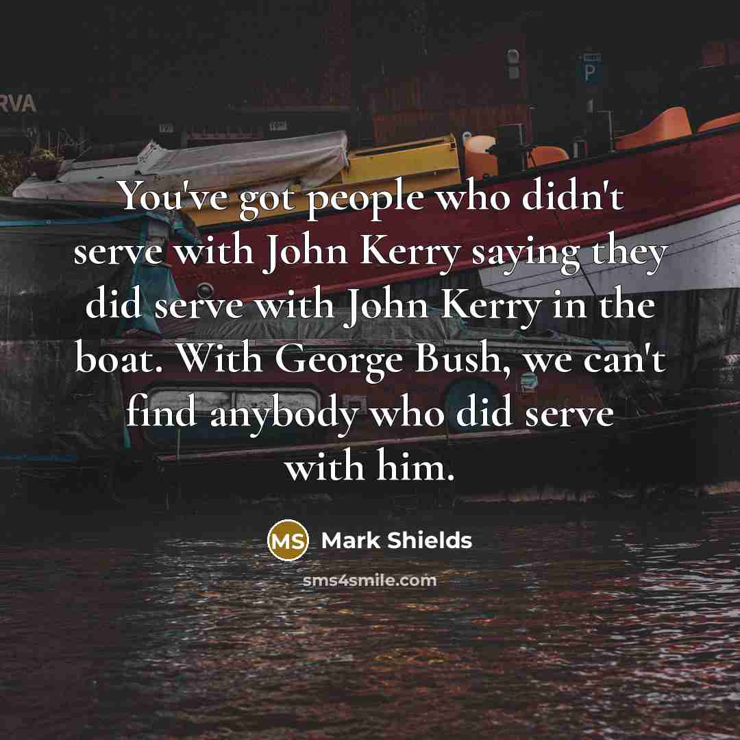 “You've got people who didn't serve with John Kerry saying…” quote by Mark Shields