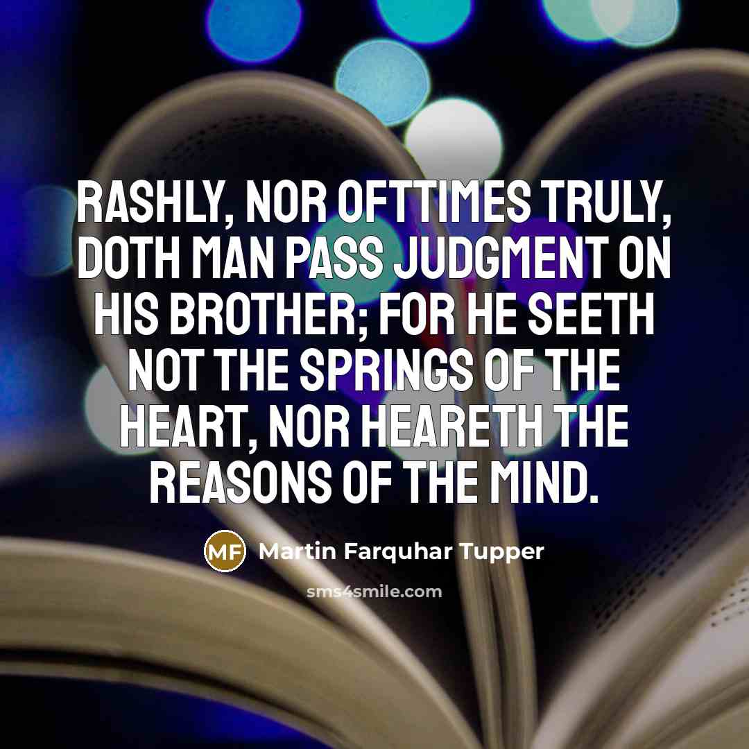 “Rashly, nor ofttimes truly, doth man pass judgment on his…” quote by Martin Farquhar Tupper