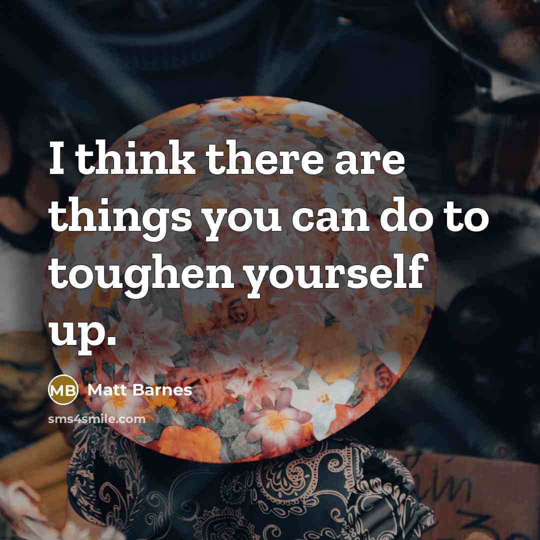 “I think there are things you can do to toughen…” quote by Matt Barnes