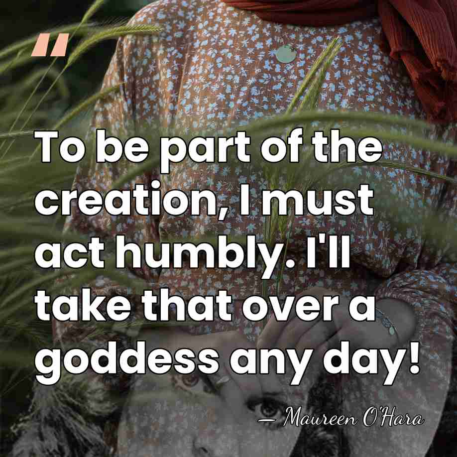 To be part of the creation, I must act humbly. I'll take&hellip; - Maureen O'Hara