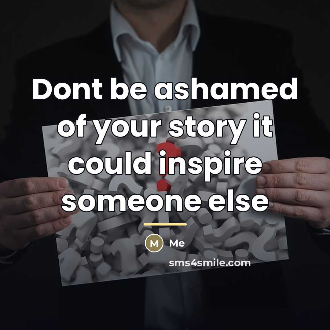“Dont be ashamed of your story it could inspire someone…” quote by Me