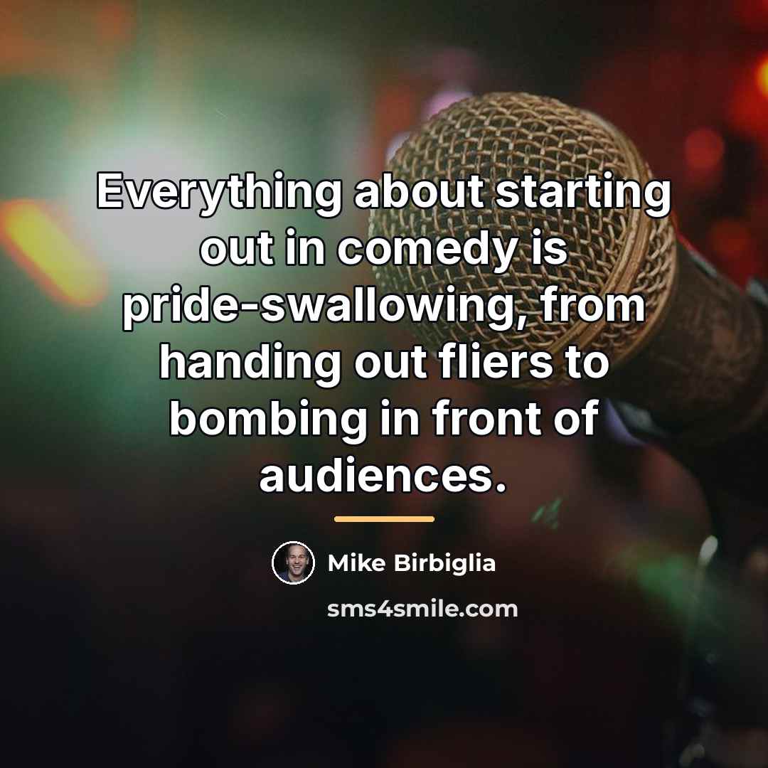 “Everything about starting out in comedy is pride-swallowing, from handing…” quote by Mike Birbiglia