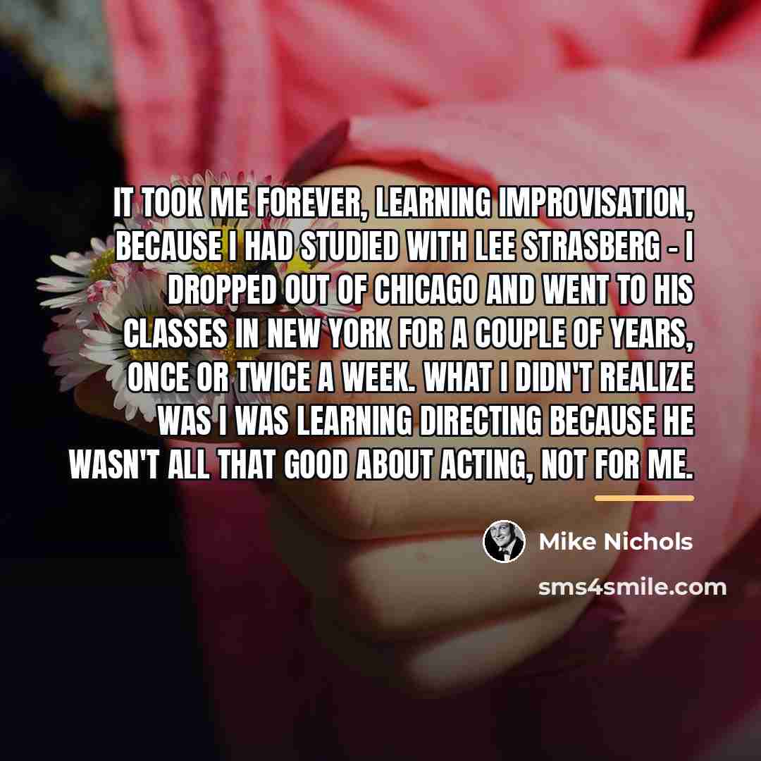 “It took me forever, learning improvisation, because I had studied…” quote by Mike Nichols