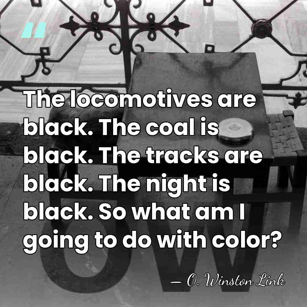 The locomotives are black. The coal is black. The tracks are black.&hellip; - O. Winston Link