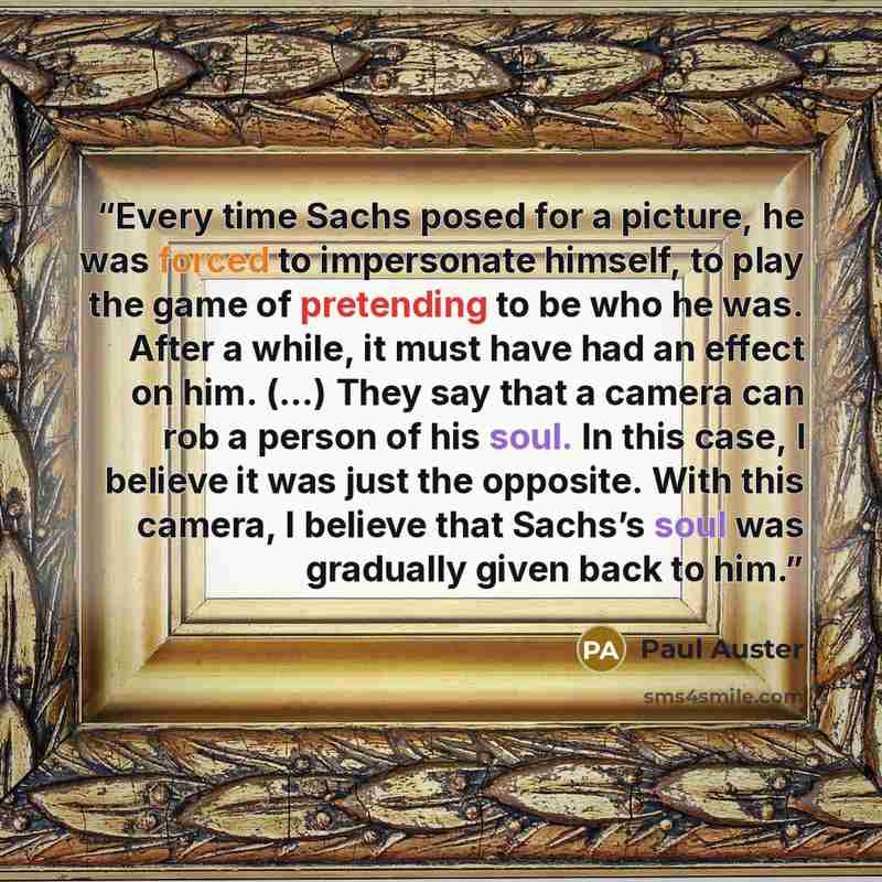 “Every time Sachs posed for a picture, he was forced to impersonate himself, to play the game of pretending to be who he was. After a while, it must have had an effect on him. (…) They say that a camera can rob a person of his soul. In this case, I believe it was just the opposite. With this…” quote by Paul Auster