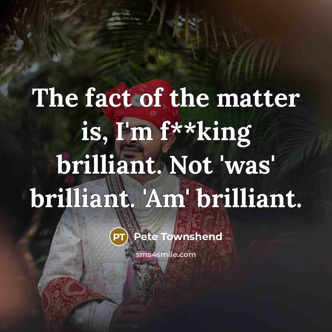 “The fact of the matter is, I'm f**king brilliant. Not…” quote by Pete Townshend