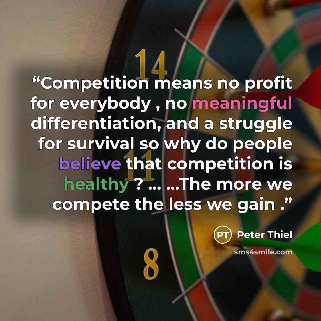 “Competition means no profit for everybody , no meaningful differentiation, and a struggle for survival so why do people believe that competition is healthy ? … …The more we compete the less we gain .” quote by Peter Thiel
