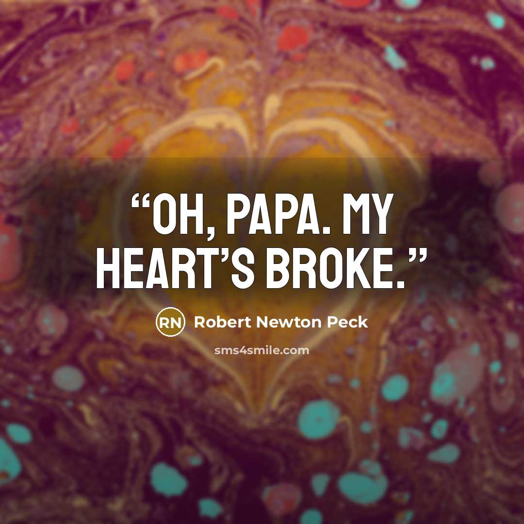 “Oh, Papa. My heart’s broke.” quote by Robert Newton Peck