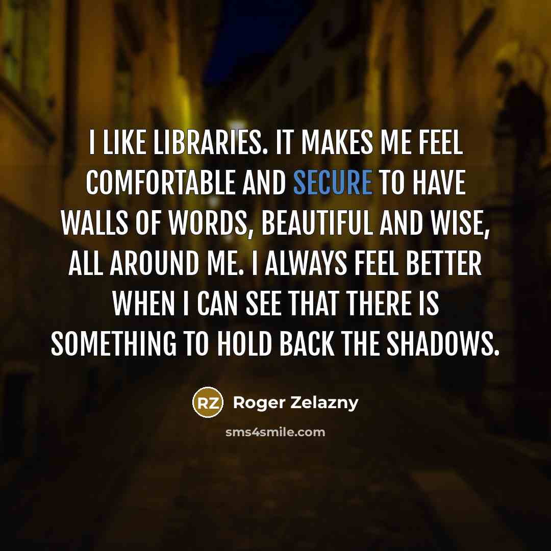 “I like libraries. It makes me feel comfortable and secure…” quote by Roger Zelazny