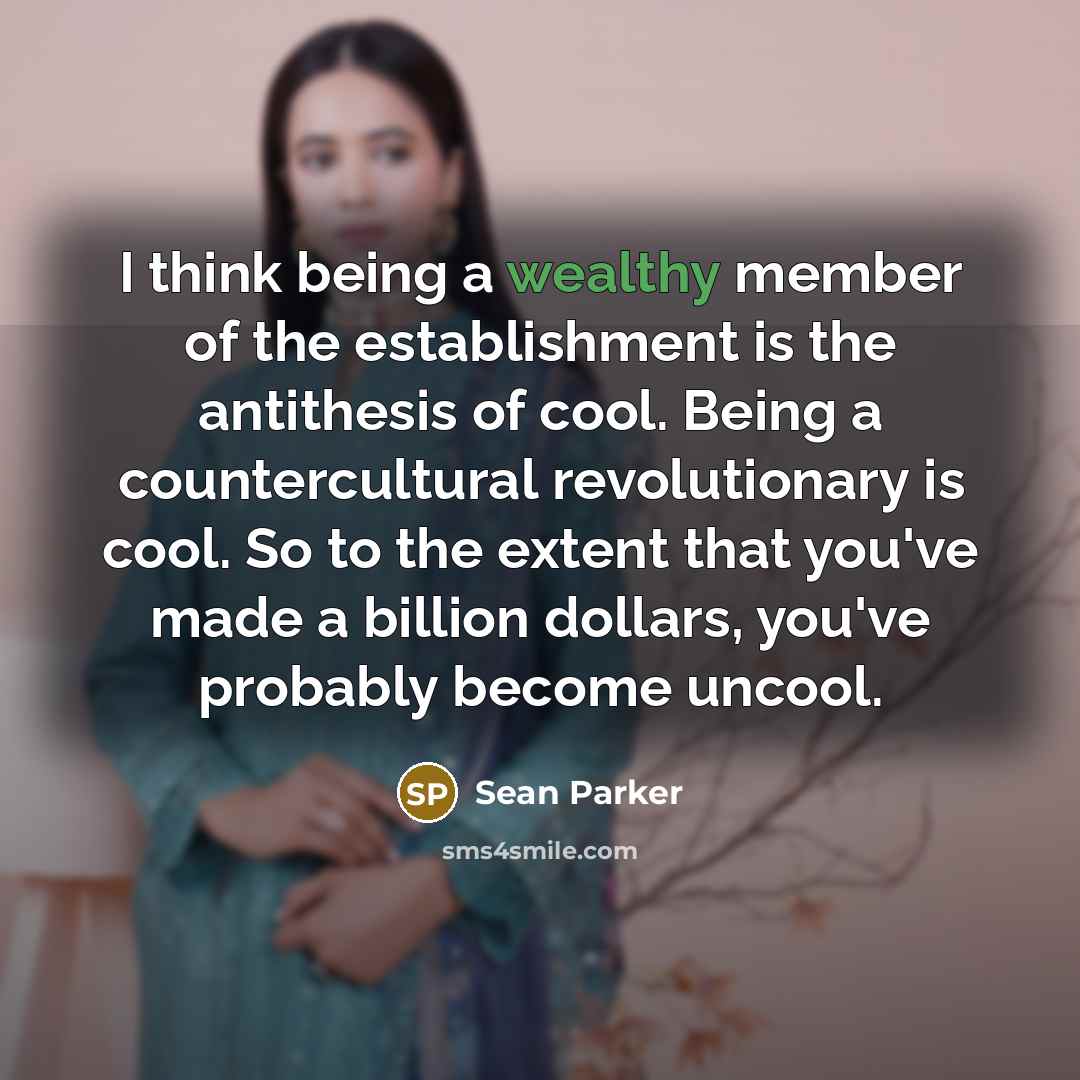 “I think being a wealthy member of the establishment is…” quote by Sean Parker