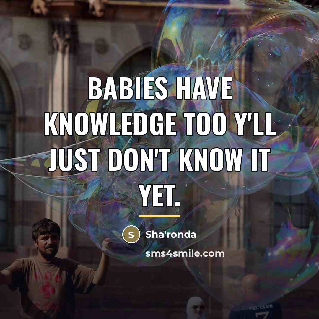 “Babies have knowledge too y'll just don't know it yet.…” quote by Sha'ronda