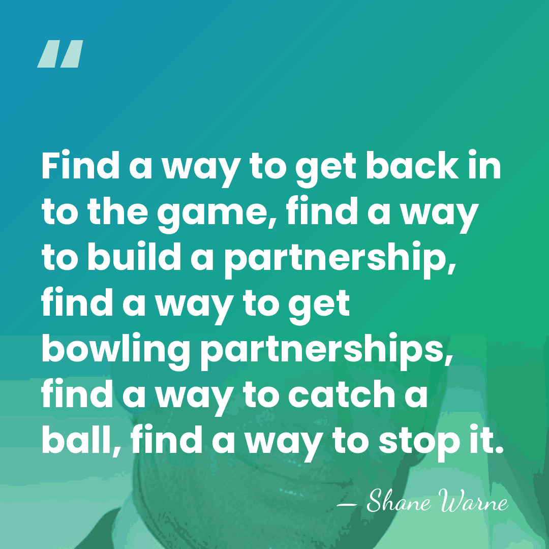 Find a way to get back in to the game, find a&hellip; - Shane Warne