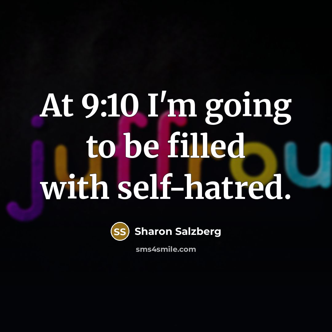 “At 9:10 I'm going to be filled with self-hatred.…” quote by Sharon Salzberg