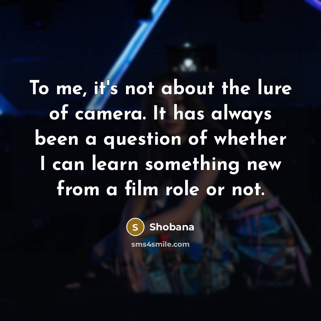“To me, it's not about the lure of camera. It…” quote by Shobana