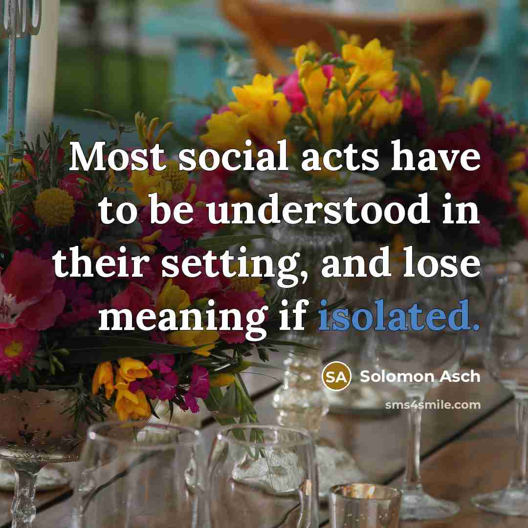“Most social acts have to be understood in their setting,…” quote by Solomon Asch