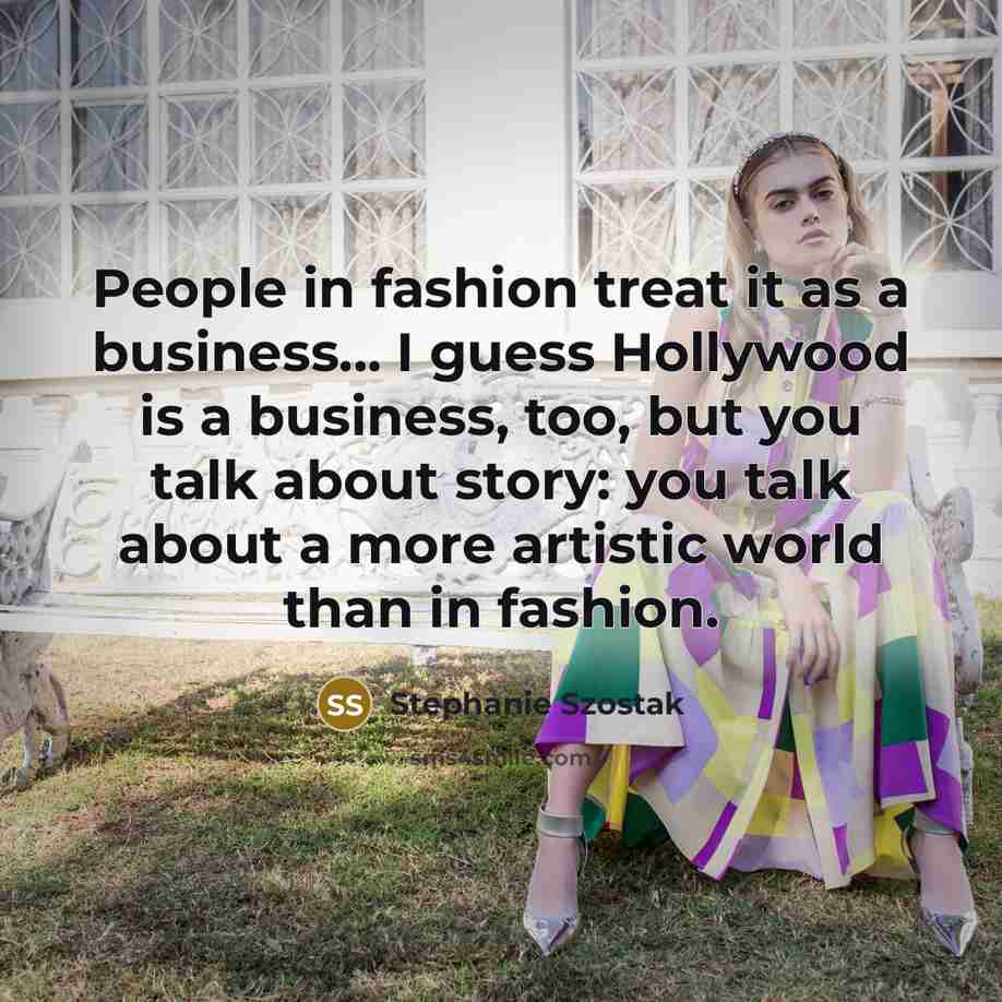 “People in fashion treat it as a business... I guess…” quote by Stephanie Szostak