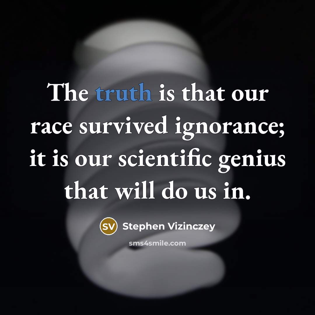 “The truth is that our race survived ignorance; it is…” quote by Stephen Vizinczey