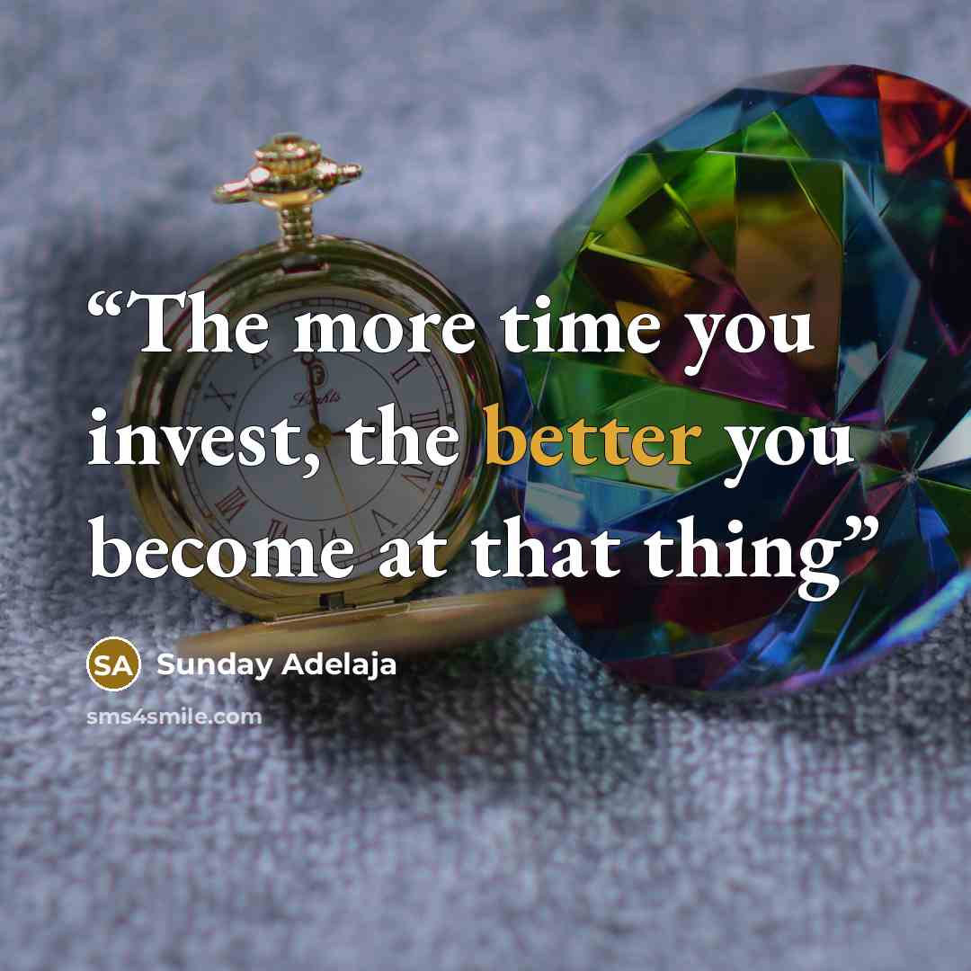 “The more time you invest, the better you become at that thing” quote by Sunday Adelaja