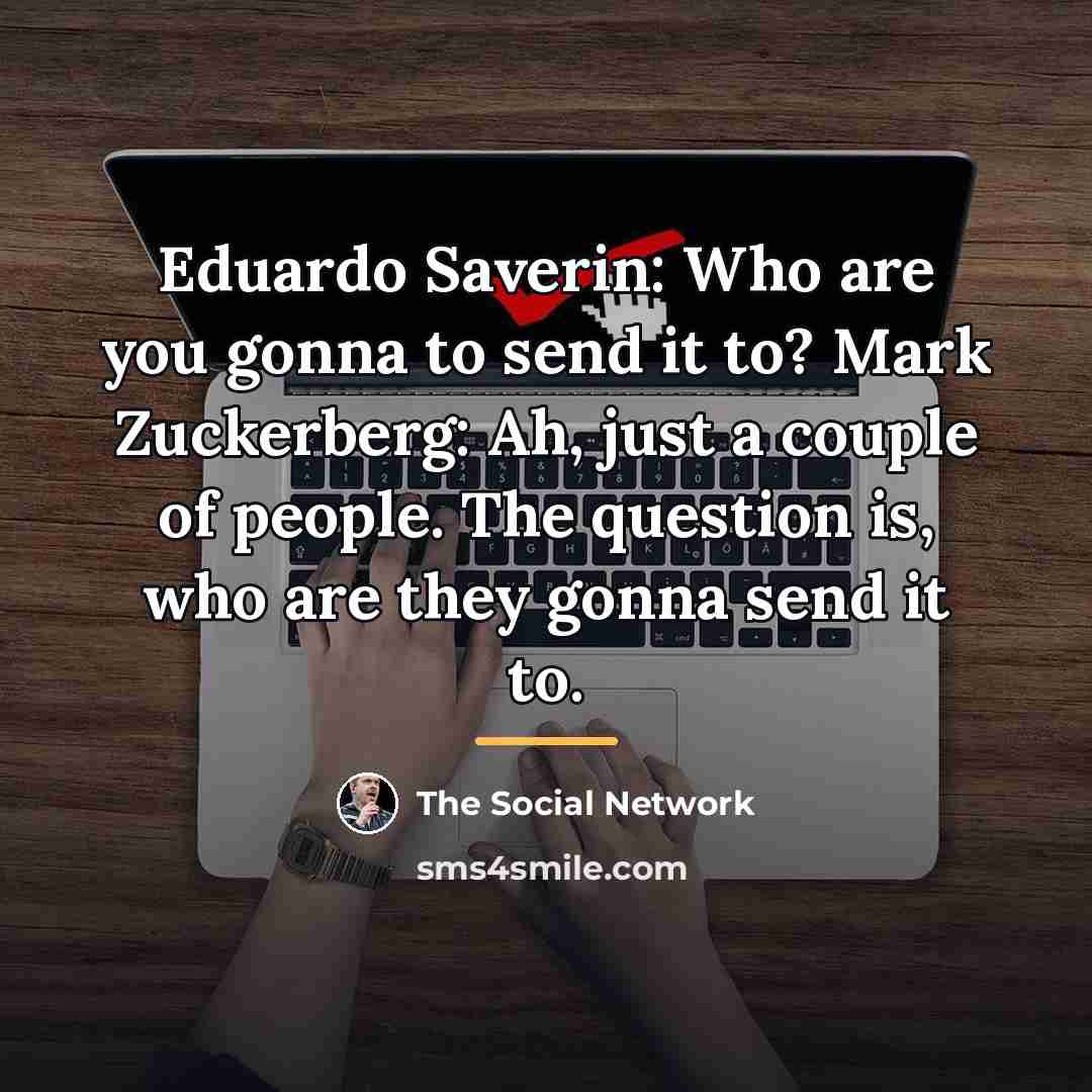 “Eduardo Saverin: Who are you gonna to send it to?…” quote by The Social Network