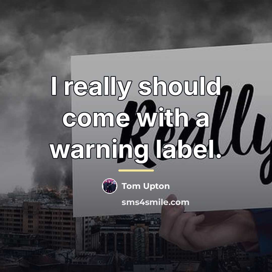 “I really should come with a warning label.…” quote by Tom Upton