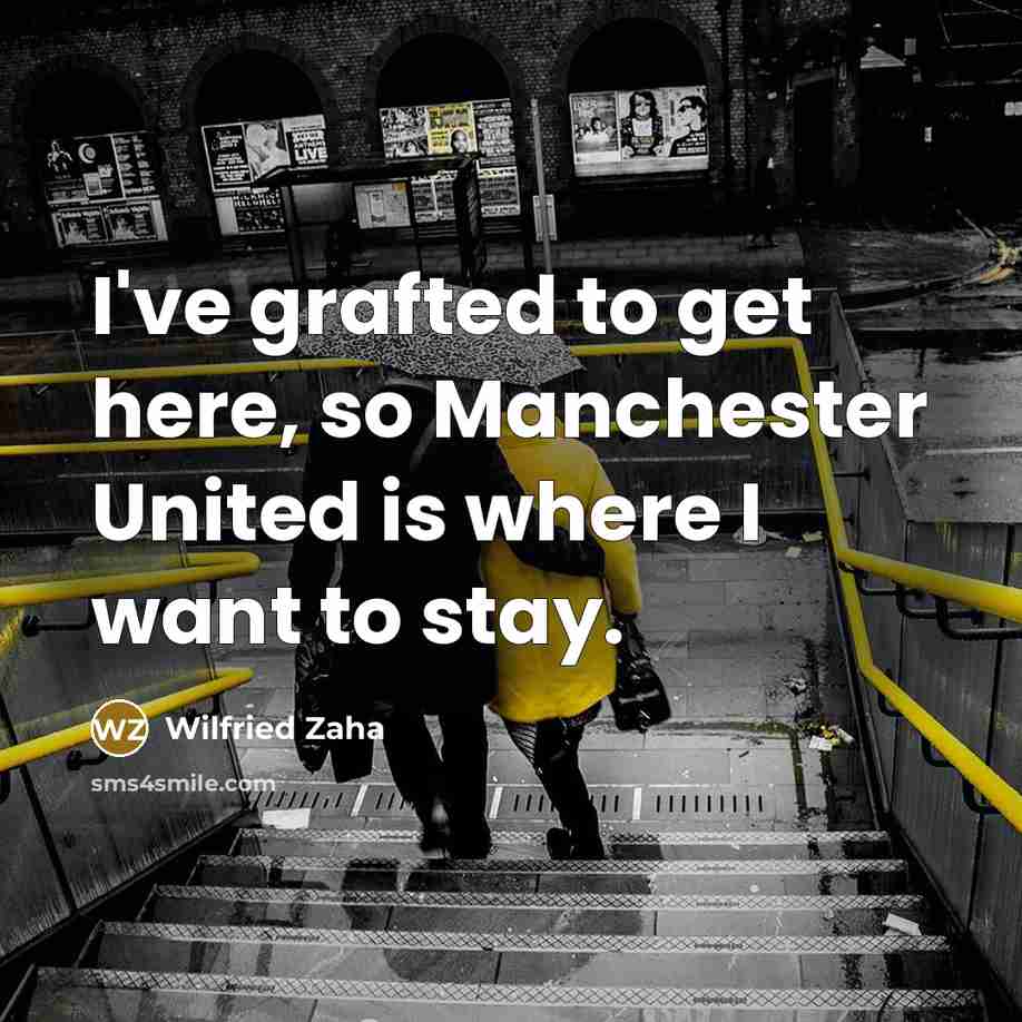 “I've grafted to get here, so Manchester United is where I want to stay.” quote by Wilfried Zaha