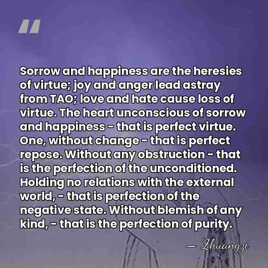 Sorrow and happiness are the heresies of virtue; joy and anger lead&hellip; - Zhuangzi