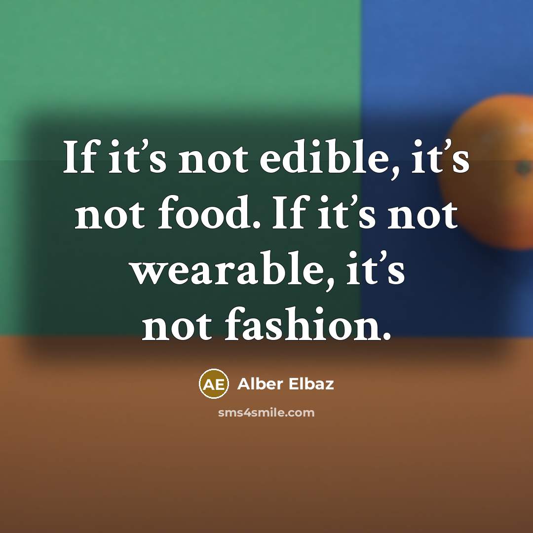 “If it’s not edible, it’s not food. If it’s not wearable, it’s not fashion.” quote by Alber Elbaz