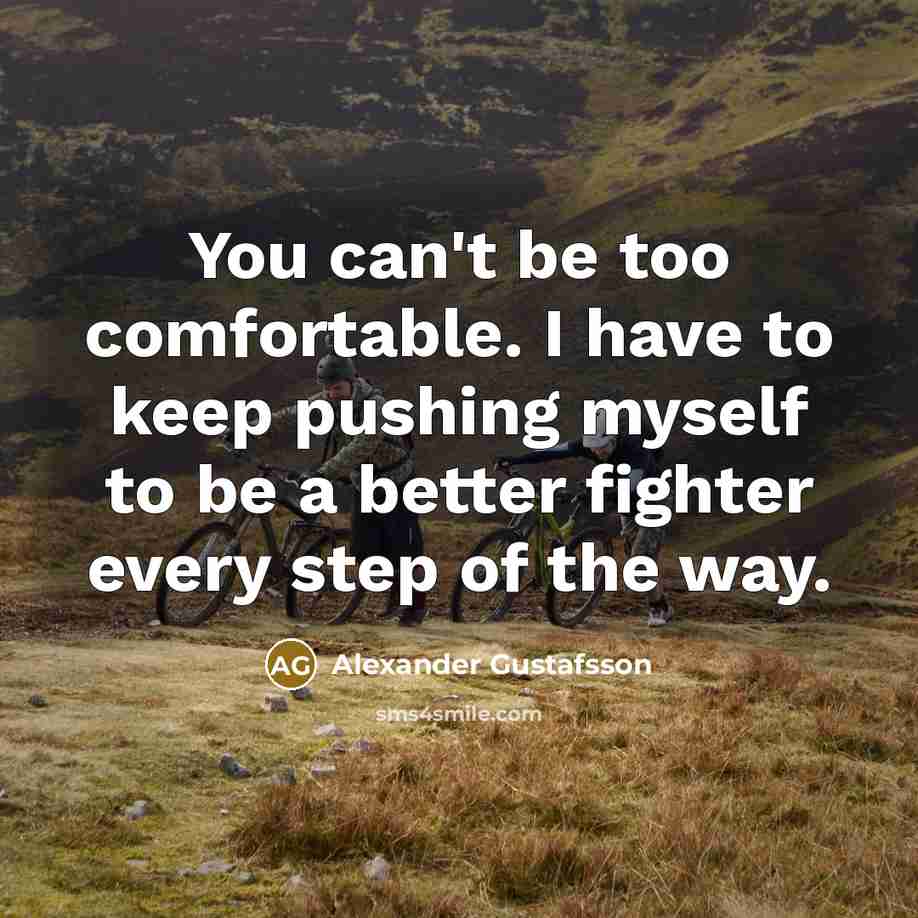 “You can't be too comfortable. I have to keep pushing…” quote by Alexander Gustafsson