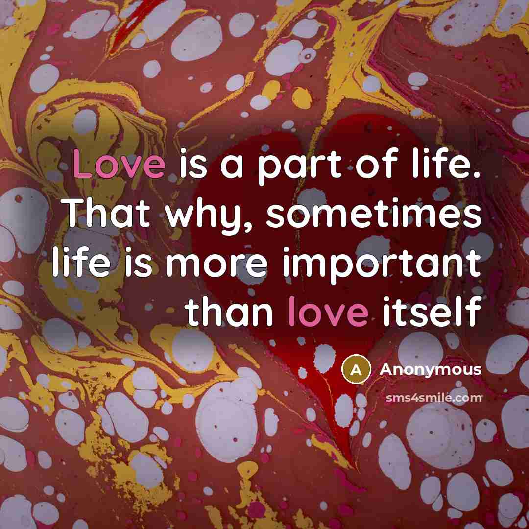 “Love is a part of life. That why, sometimes life…” quote by Anonymous