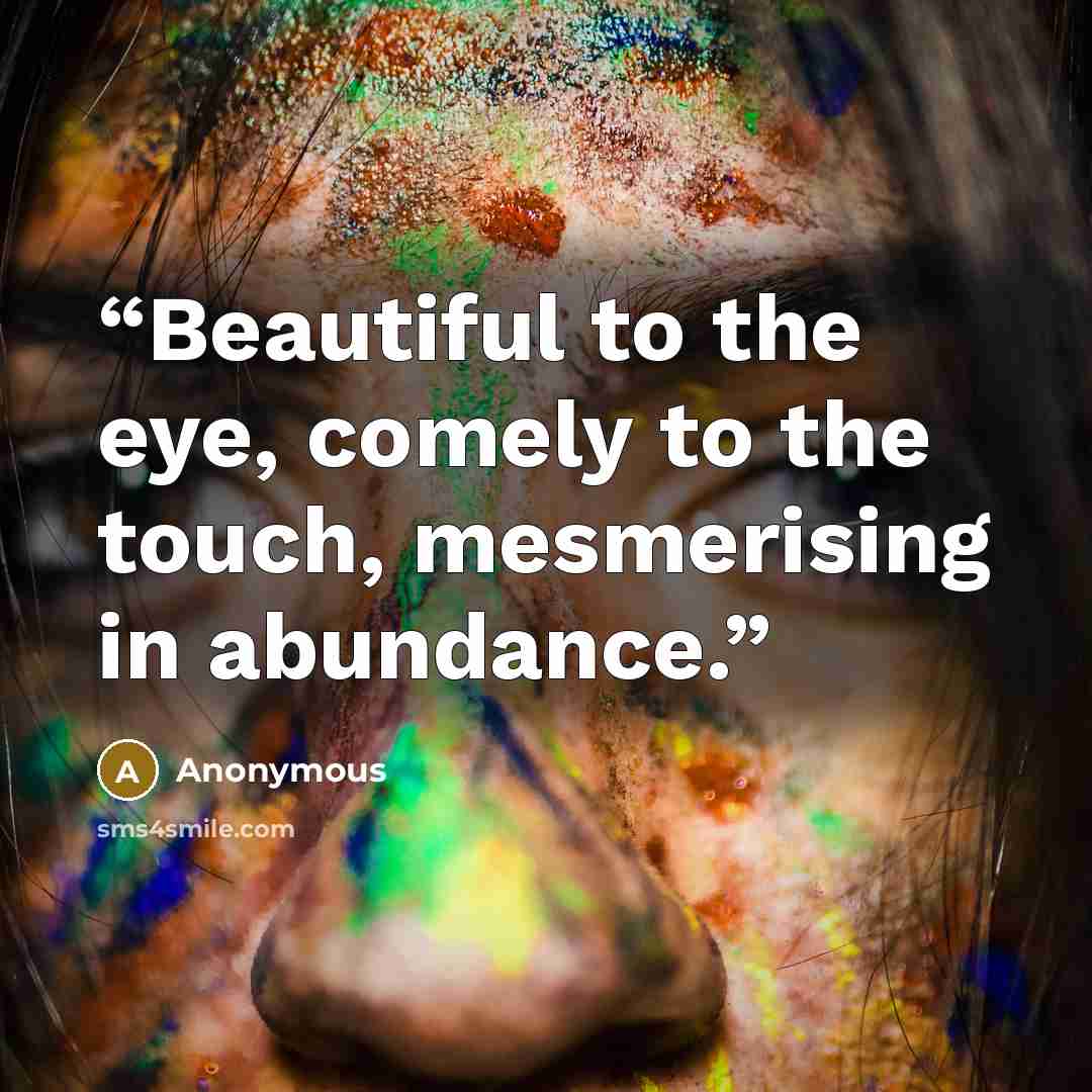 “Beautiful to the eye, comely to the touch, mesmerising in abundance.” quote by Anonymous