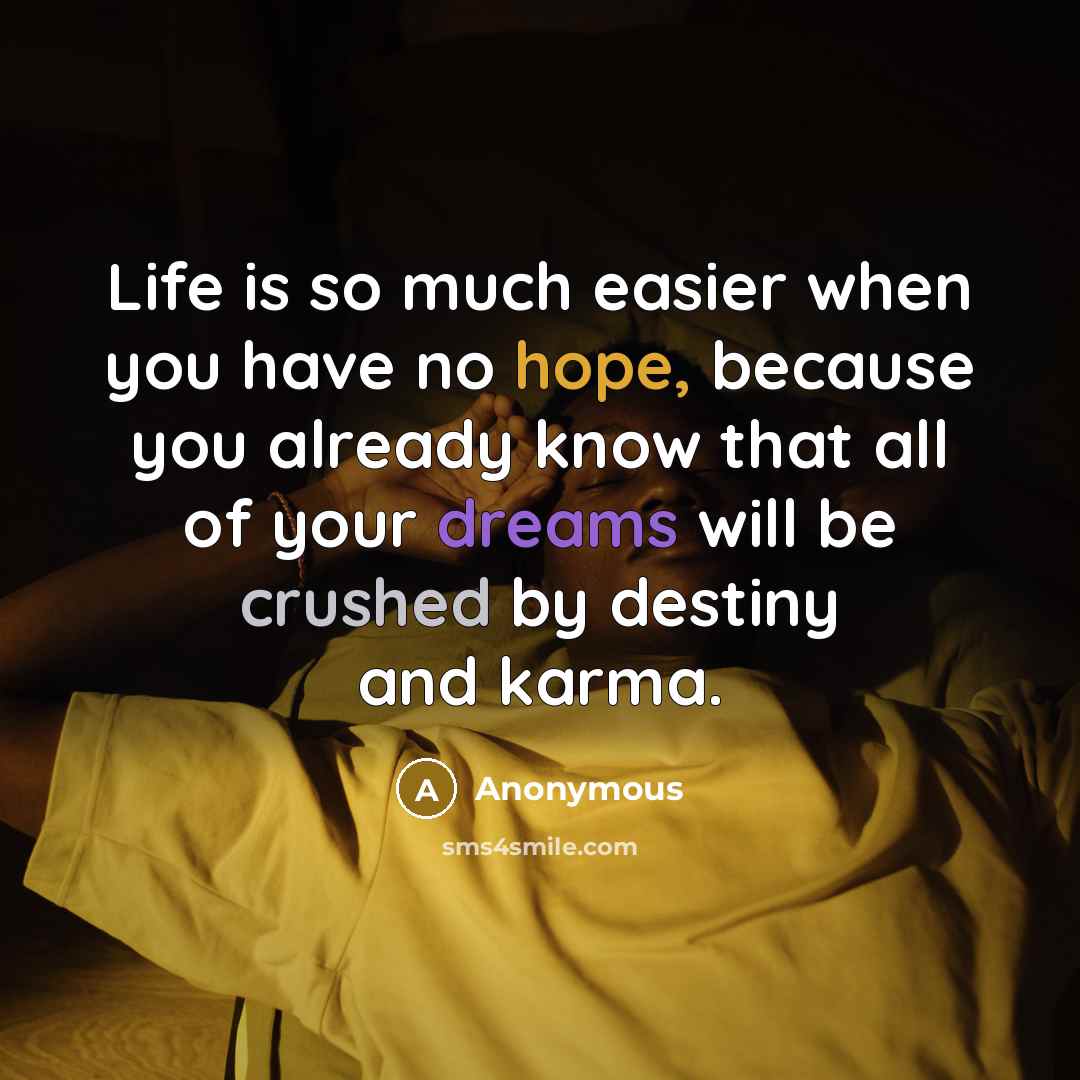 “Life is so much easier when you have no hope, because you already know that all of your dreams will be crushed by destiny and karma.” quote by Anonymous