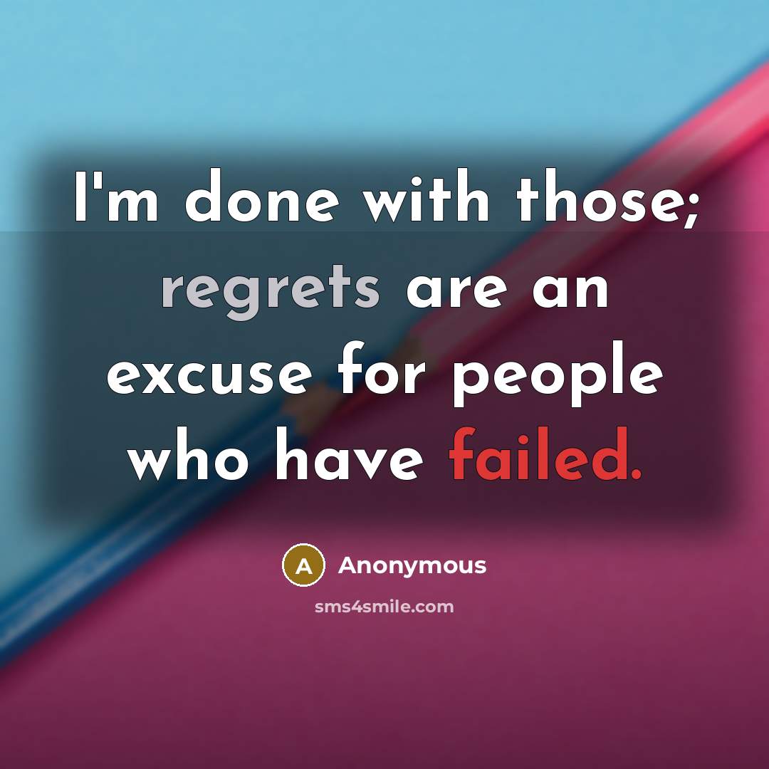 “I'm done with those; regrets are an excuse for people who have failed.” quote by Anonymous