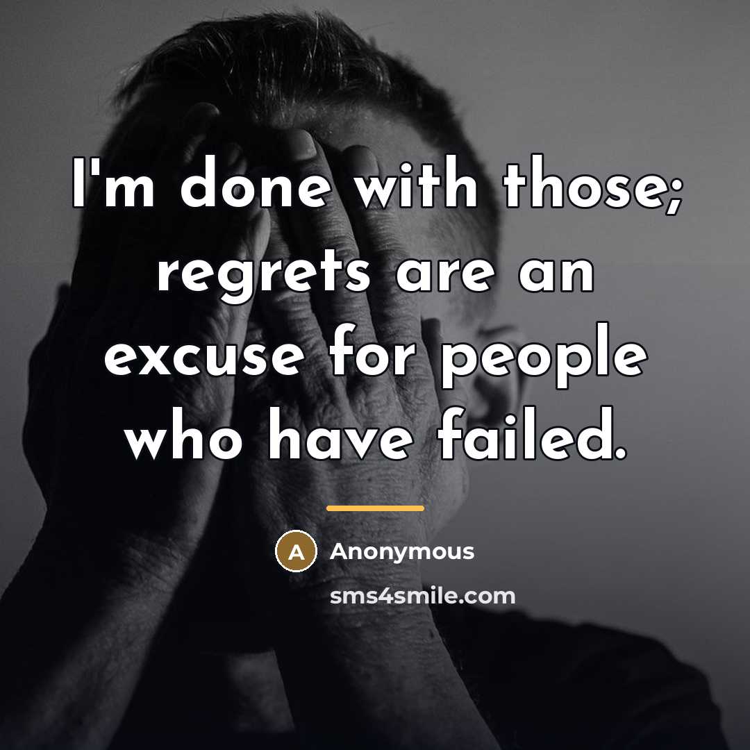 “I'm done with those; regrets are an excuse for people…” quote by Anonymous