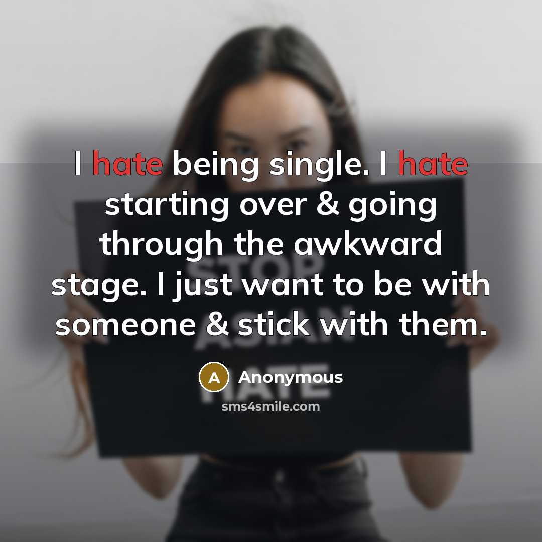 “I hate being single. I hate starting over & going through the awkward stage. I just want to be with someone & stick with them.” quote by Anonymous
