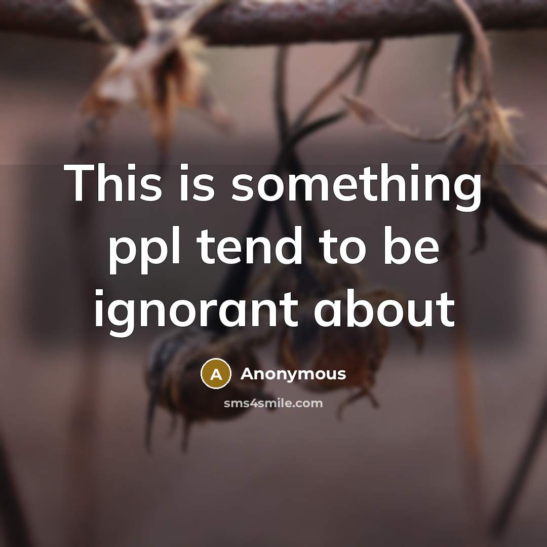 “This is something ppl tend to be ignorant about” quote by Anonymous