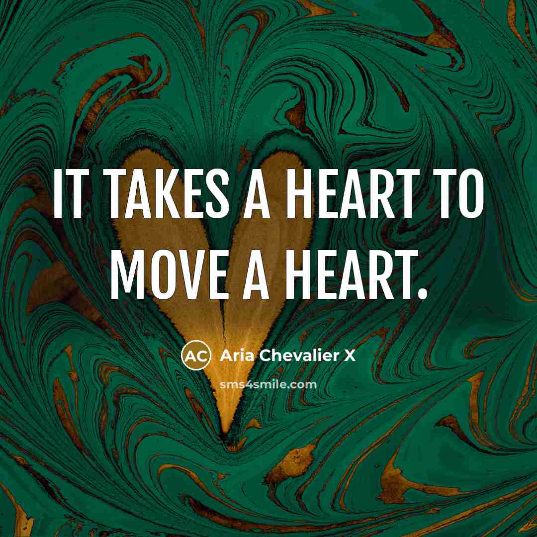 “It takes a heart to move a heart.” quote by Aria Chevalier X