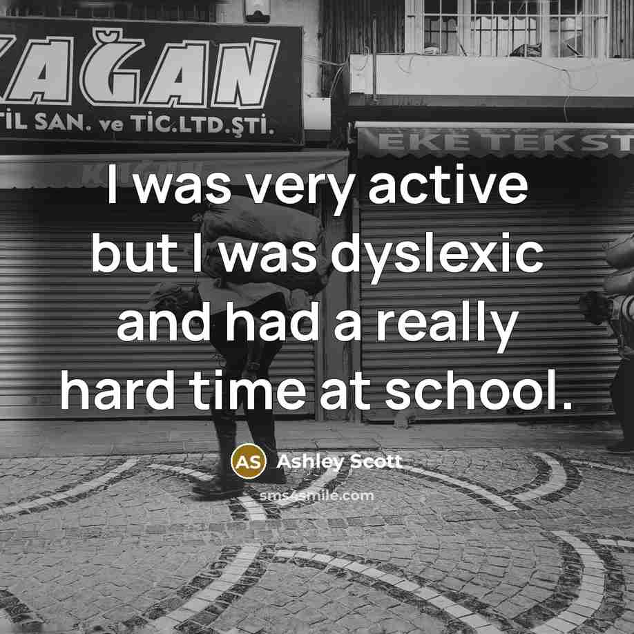 “I was very active but I was dyslexic and had…” quote by Ashley Scott