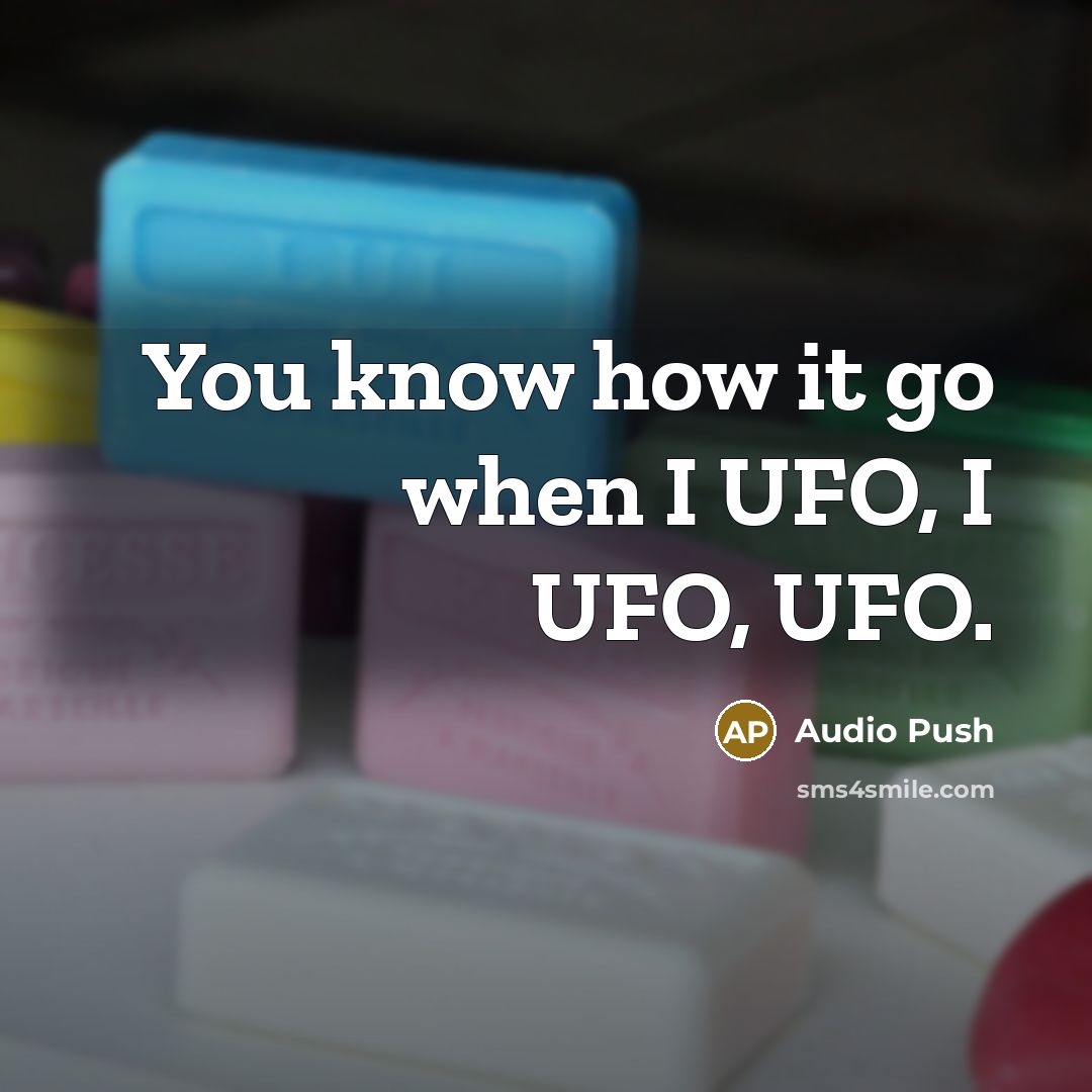 “You know how it go when I UFO, I UFO,…” quote by Audio Push