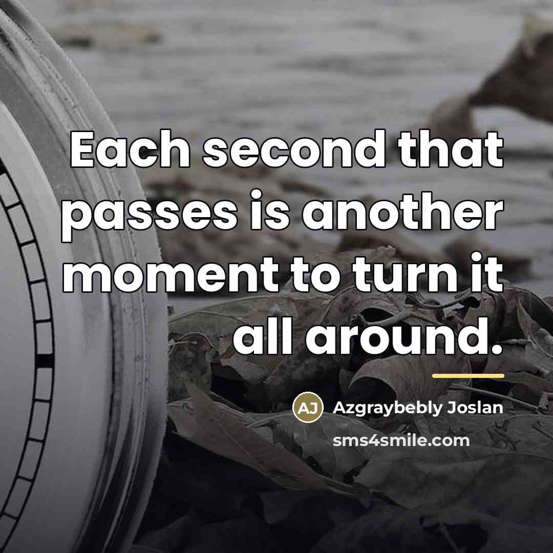 “Each second that passes is another moment to turn it…” quote by Azgraybebly Joslan