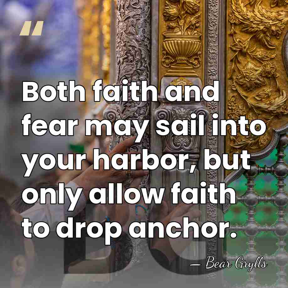 Both faith and fear may sail into your harbor, but only allow&hellip; - Bear Grylls