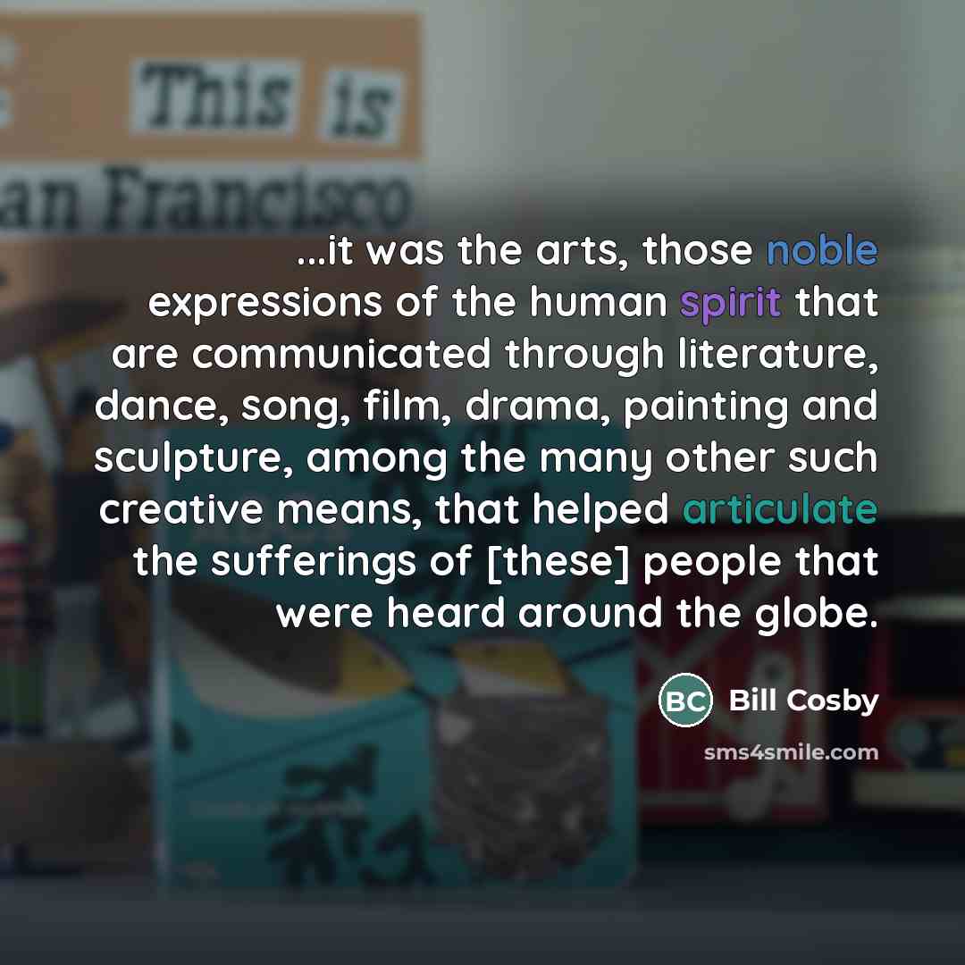 “...it was the arts, those noble expressions of the human…” quote by Bill Cosby