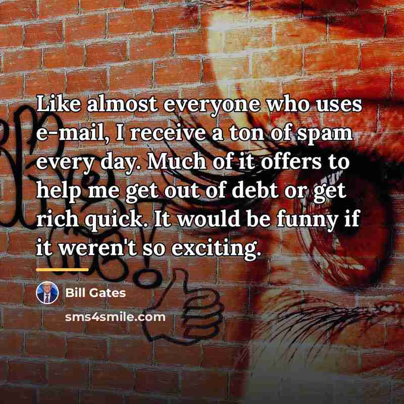 “Like almost everyone who uses e-mail, I receive a ton…” quote by Bill Gates