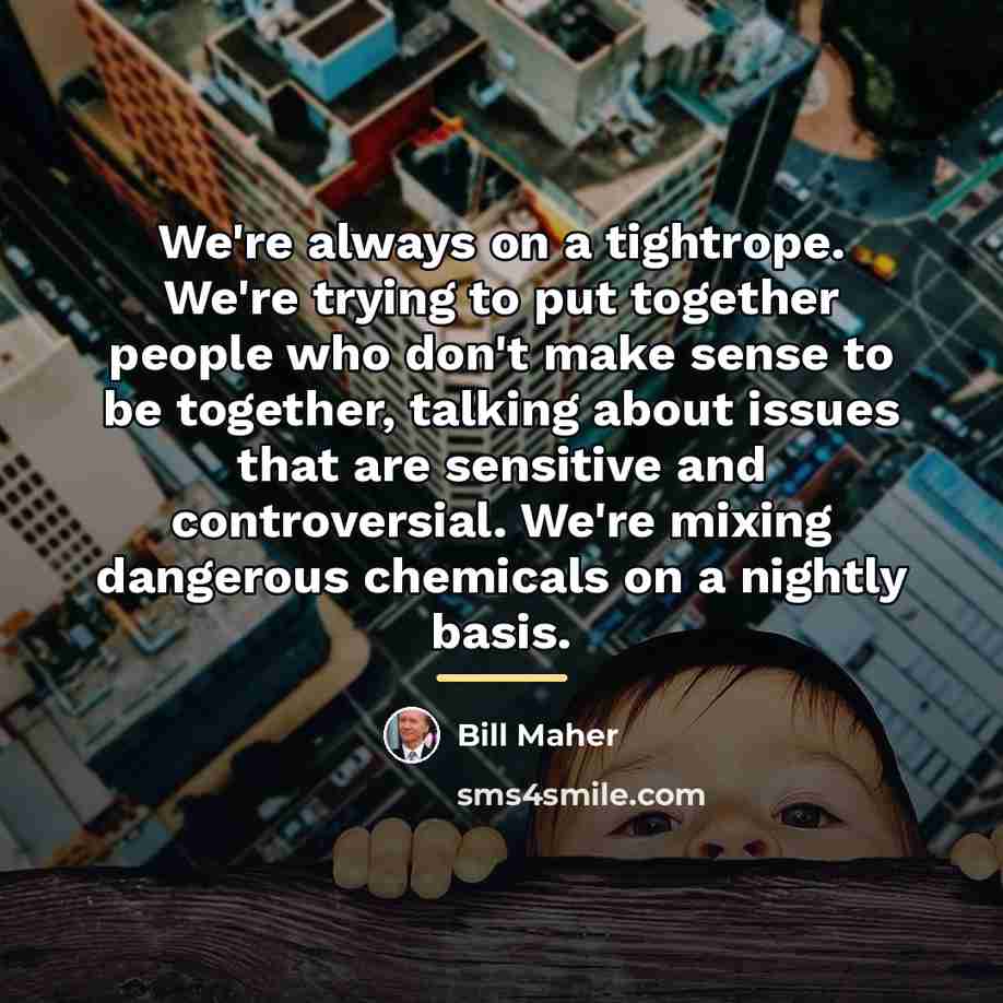 “We're always on a tightrope. We're trying to put together…” quote by Bill Maher