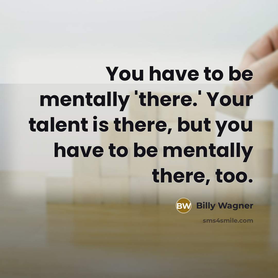 “You have to be mentally 'there.' Your talent is there,…” quote by Billy Wagner